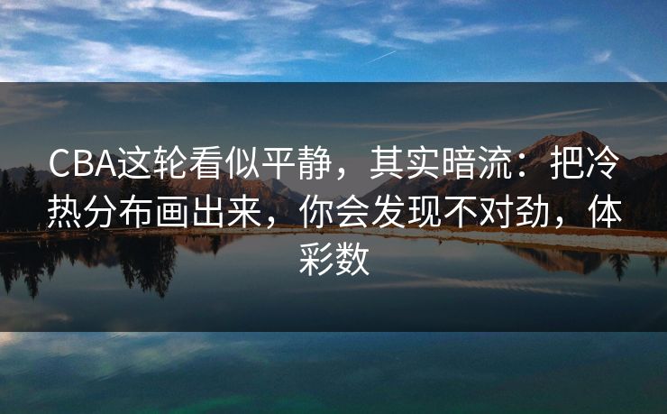 CBA这轮看似平静，其实暗流：把冷热分布画出来，你会发现不对劲，体彩数