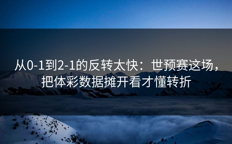 从0-1到2-1的反转太快：世预赛这场，把体彩数据摊开看才懂转折
