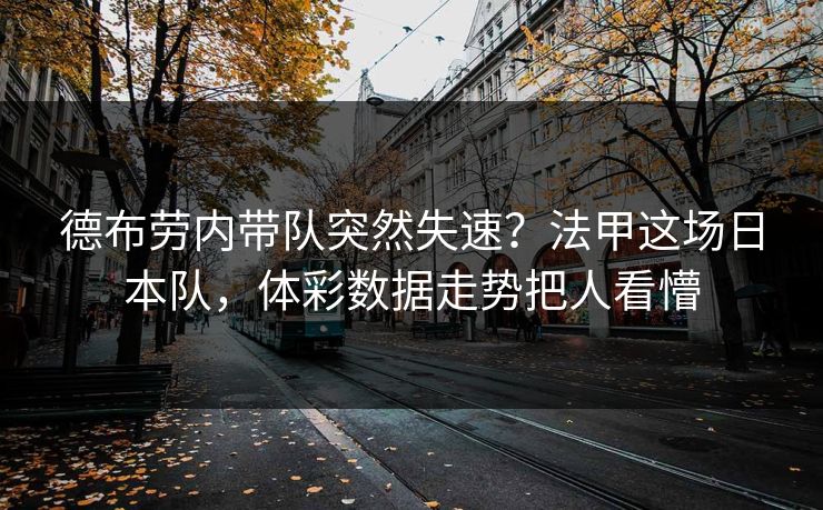 德布劳内带队突然失速？法甲这场日本队，体彩数据走势把人看懵