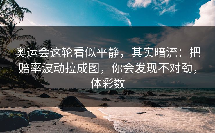 奥运会这轮看似平静，其实暗流：把赔率波动拉成图，你会发现不对劲，体彩数
