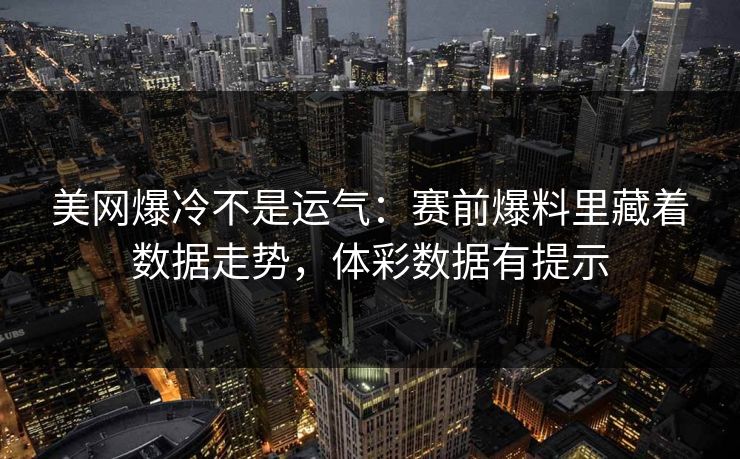 美网爆冷不是运气：赛前爆料里藏着数据走势，体彩数据有提示