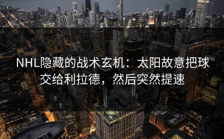 NHL隐藏的战术玄机：太阳故意把球交给利拉德，然后突然提速