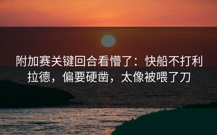 附加赛关键回合看懵了：快船不打利拉德，偏要硬凿，太像被喂了刀