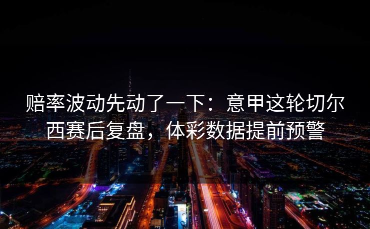 赔率波动先动了一下：意甲这轮切尔西赛后复盘，体彩数据提前预警