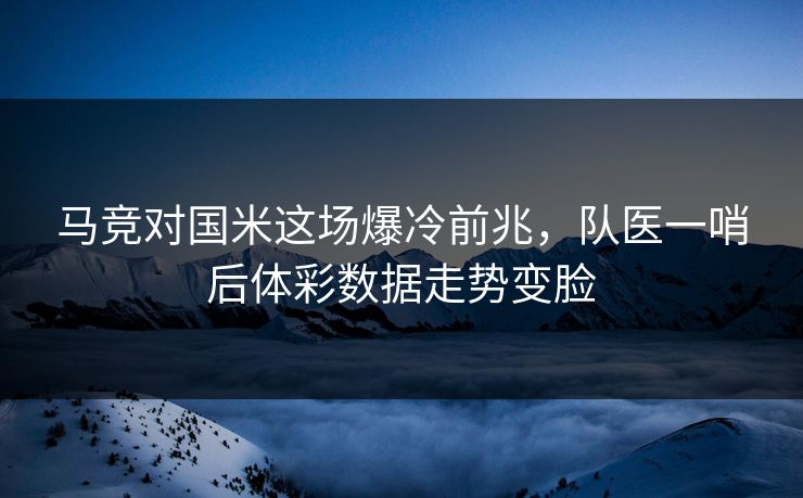 马竞对国米这场爆冷前兆，队医一哨后体彩数据走势变脸