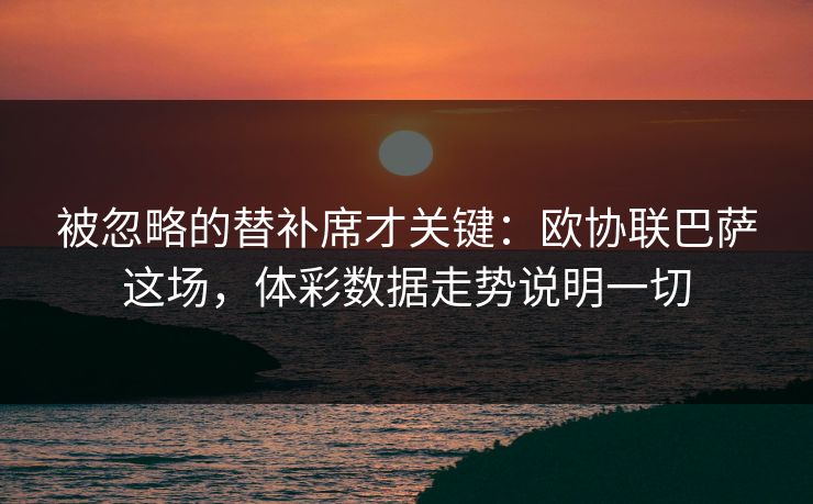 被忽略的替补席才关键：欧协联巴萨这场，体彩数据走势说明一切