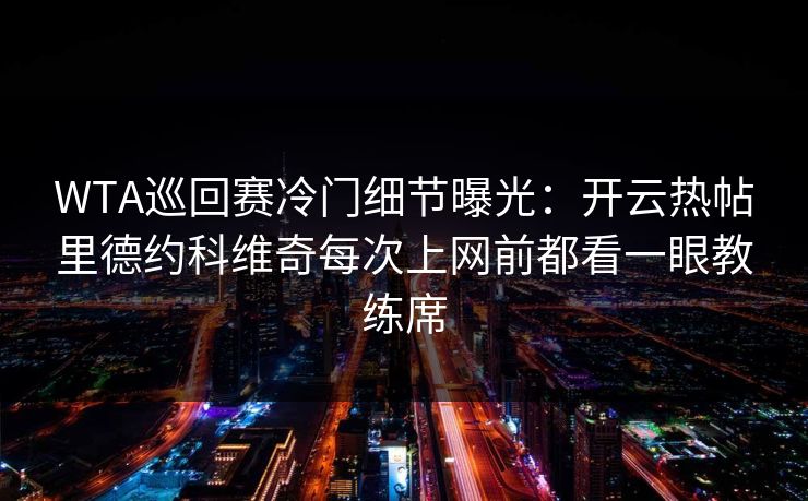 WTA巡回赛冷门细节曝光：开云热帖里德约科维奇每次上网前都看一眼教练席