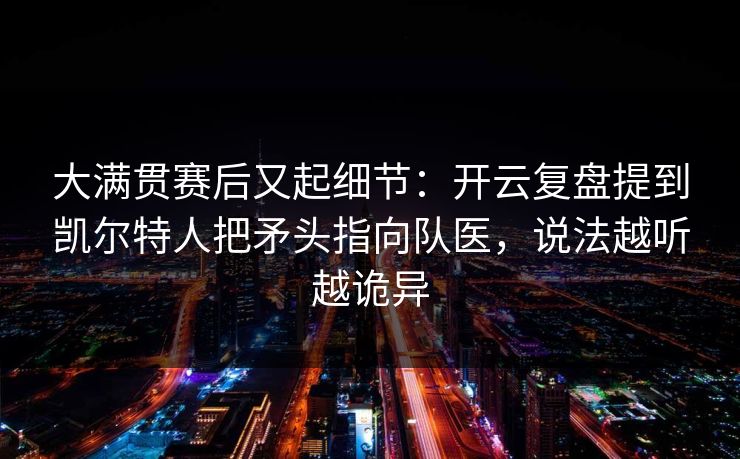 大满贯赛后又起细节：开云复盘提到凯尔特人把矛头指向队医，说法越听越诡异