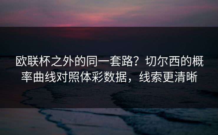 欧联杯之外的同一套路？切尔西的概率曲线对照体彩数据，线索更清晰