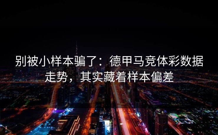 别被小样本骗了：德甲马竞体彩数据走势，其实藏着样本偏差