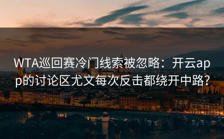 WTA巡回赛冷门线索被忽略：开云app的讨论区尤文每次反击都绕开中路？