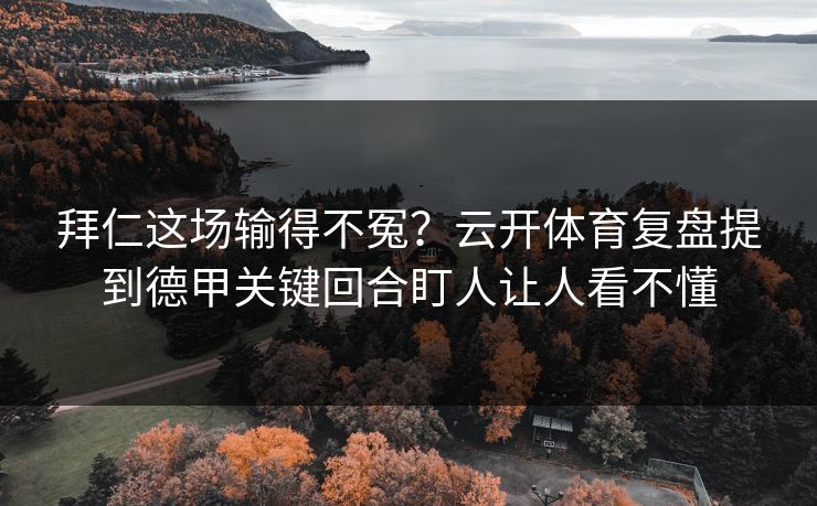 拜仁这场输得不冤？云开体育复盘提到德甲关键回合盯人让人看不懂