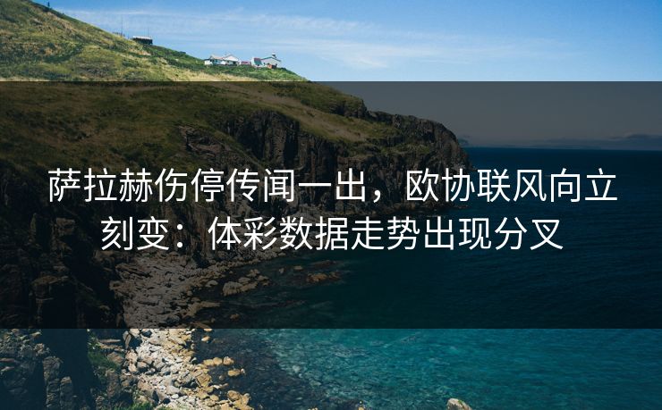 萨拉赫伤停传闻一出，欧协联风向立刻变：体彩数据走势出现分叉