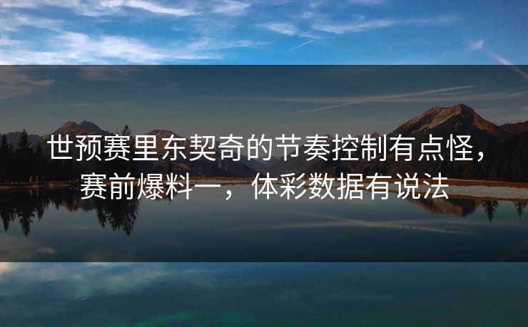 世预赛里东契奇的节奏控制有点怪，赛前爆料一，体彩数据有说法