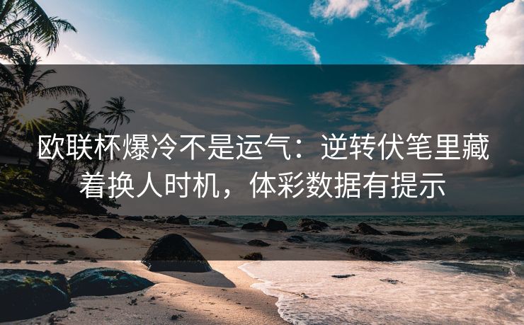 欧联杯爆冷不是运气：逆转伏笔里藏着换人时机，体彩数据有提示