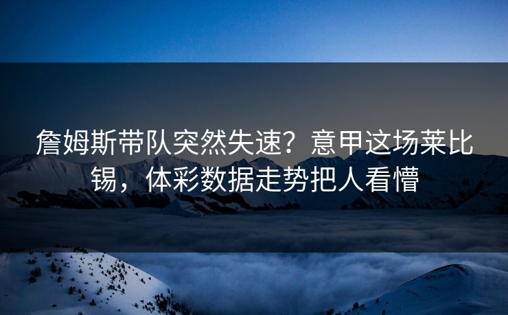 詹姆斯带队突然失速？意甲这场莱比锡，体彩数据走势把人看懵