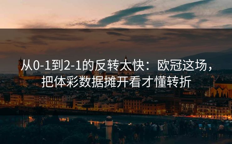从0-1到2-1的反转太快：欧冠这场，把体彩数据摊开看才懂转折
