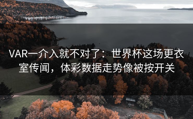 VAR一介入就不对了：世界杯这场更衣室传闻，体彩数据走势像被按开关