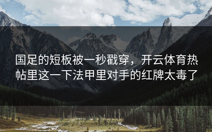 国足的短板被一秒戳穿，开云体育热帖里这一下法甲里对手的红牌太毒了