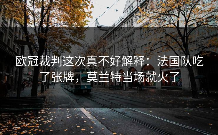 欧冠裁判这次真不好解释：法国队吃了张牌，莫兰特当场就火了