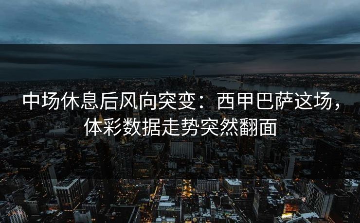 中场休息后风向突变：西甲巴萨这场，体彩数据走势突然翻面