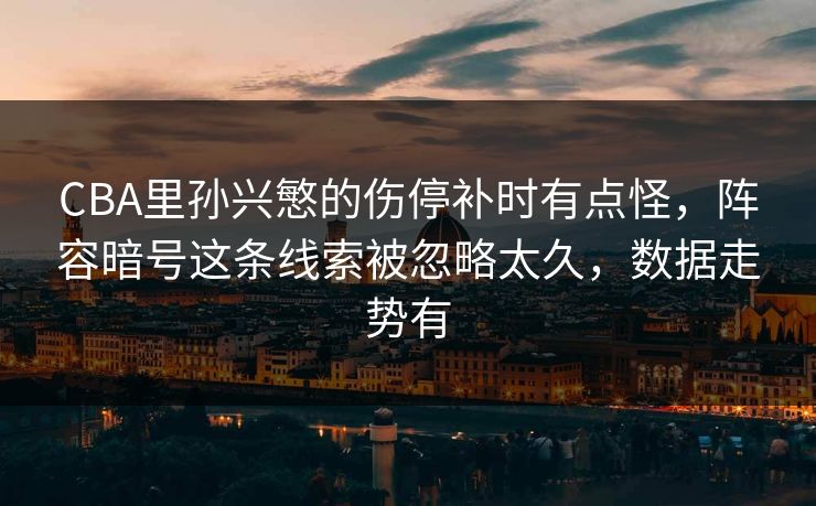 CBA里孙兴慜的伤停补时有点怪，阵容暗号这条线索被忽略太久，数据走势有
